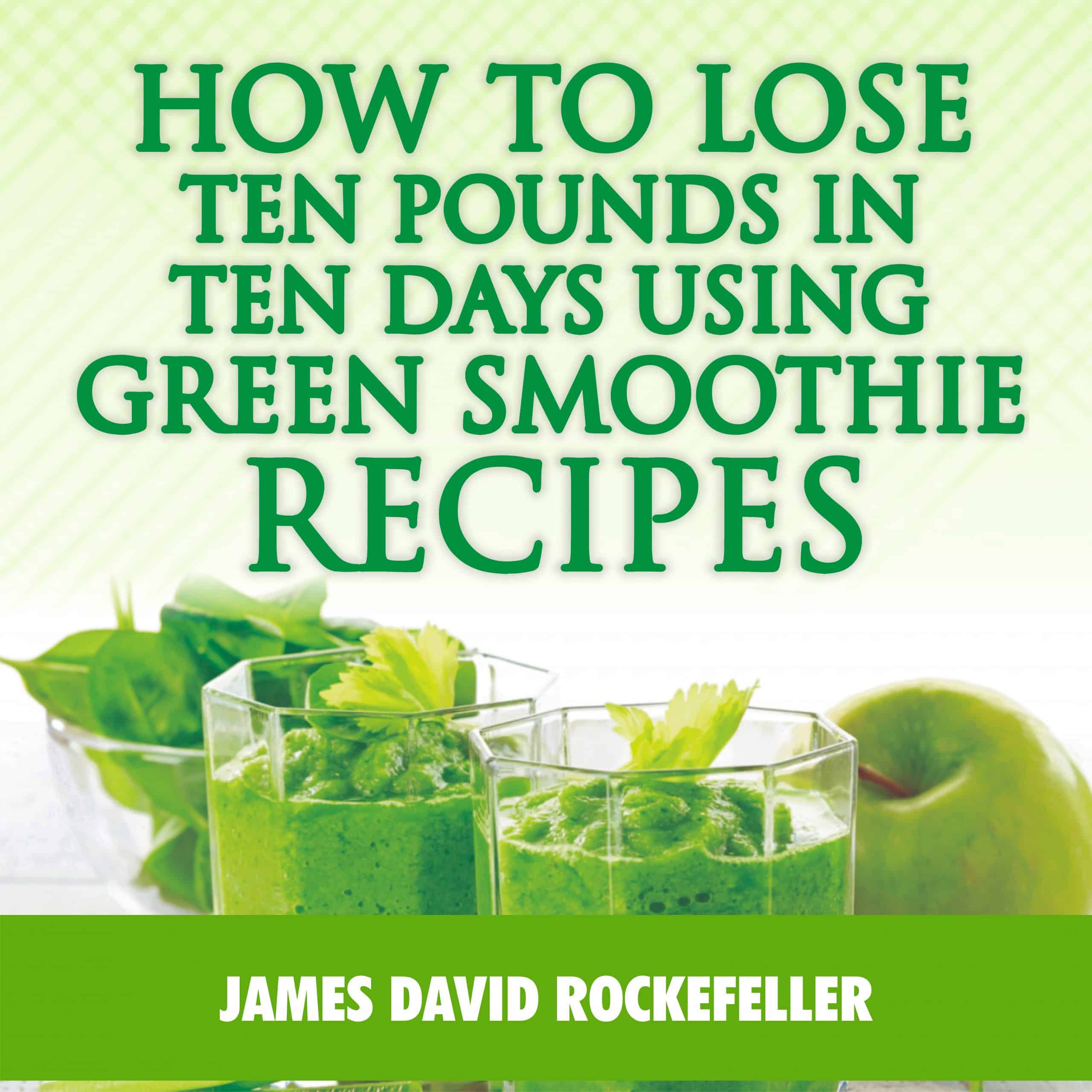 How to Lose Ten Pounds in Ten Days Using Green Smoothie Recipes ...