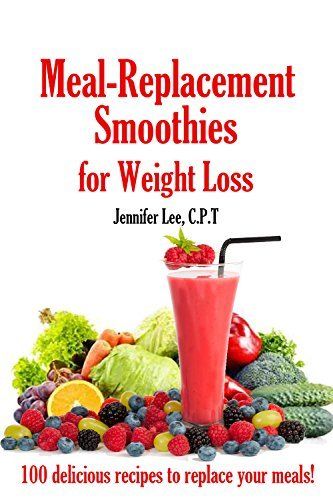 Meal Replacement Smoothies For Weight Loss: 100 delicious ...